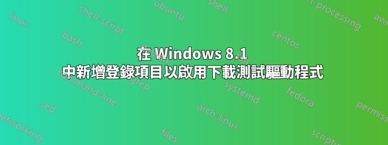 在 Windows 8.1 中新增登錄項目以啟用下載測試驅動程式