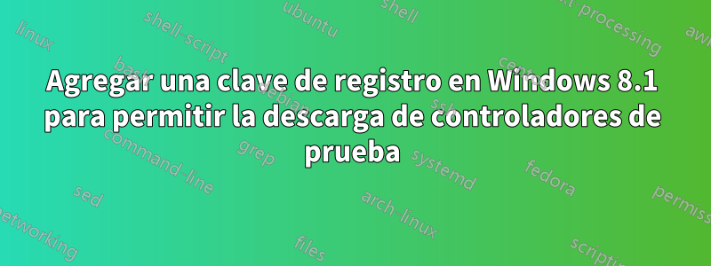 Agregar una clave de registro en Windows 8.1 para permitir la descarga de controladores de prueba