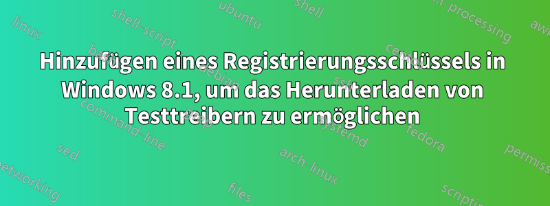 Hinzufügen eines Registrierungsschlüssels in Windows 8.1, um das Herunterladen von Testtreibern zu ermöglichen