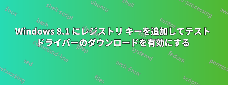 Windows 8.1 にレジストリ キーを追加してテスト ドライバーのダウンロードを有効にする