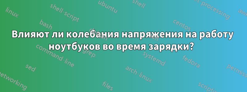 Влияют ли колебания напряжения на работу ноутбуков во время зарядки? 