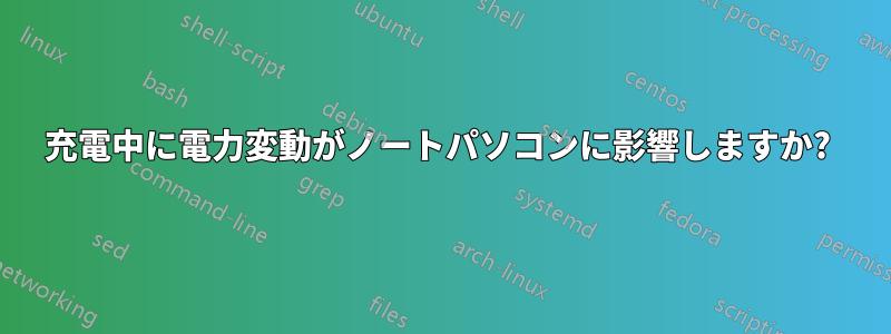 充電中に電力変動がノートパソコンに影響しますか? 