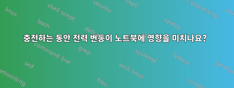 충전하는 동안 전력 변동이 노트북에 영향을 미치나요? 