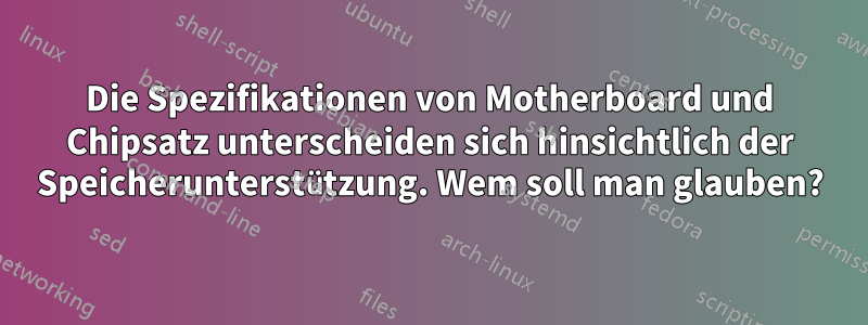 Die Spezifikationen von Motherboard und Chipsatz unterscheiden sich hinsichtlich der Speicherunterstützung. Wem soll man glauben?