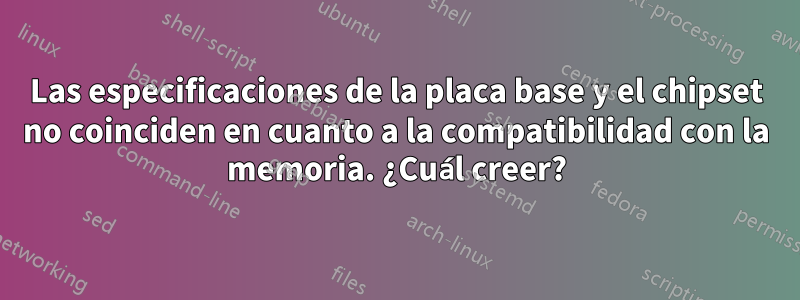 Las especificaciones de la placa base y el chipset no coinciden en cuanto a la compatibilidad con la memoria. ¿Cuál creer?