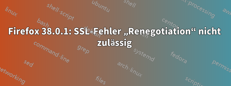 Firefox 38.0.1: SSL-Fehler „Renegotiation“ nicht zulässig