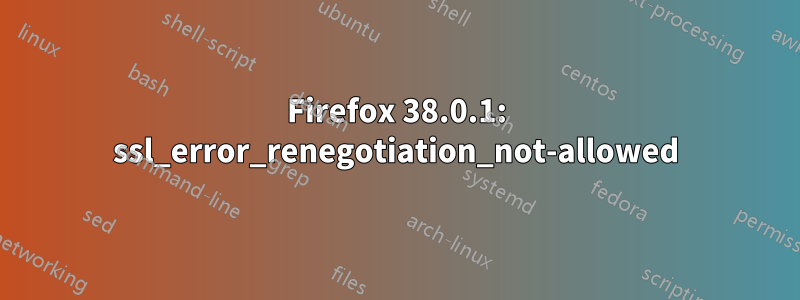 Firefox 38.0.1: ssl_error_renegotiation_not-allowed