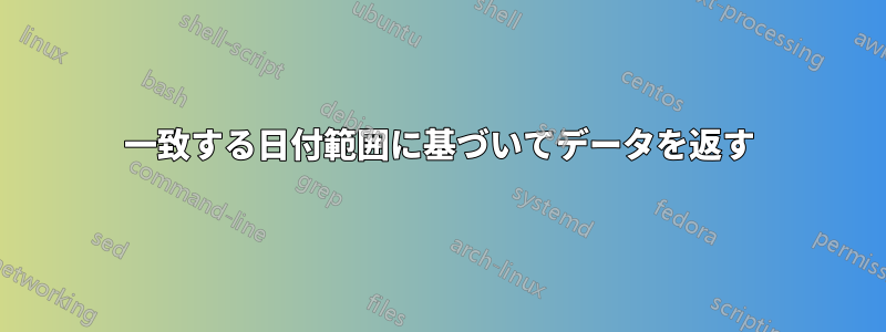 一致する日付範囲に基づいてデータを返す