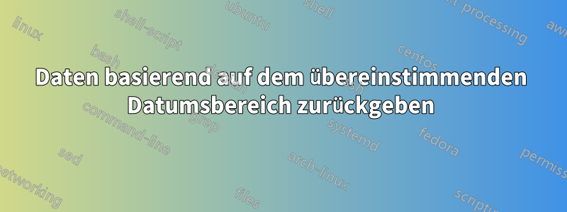 Daten basierend auf dem übereinstimmenden Datumsbereich zurückgeben