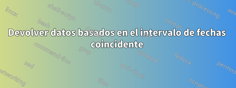 Devolver datos basados ​​en el intervalo de fechas coincidente