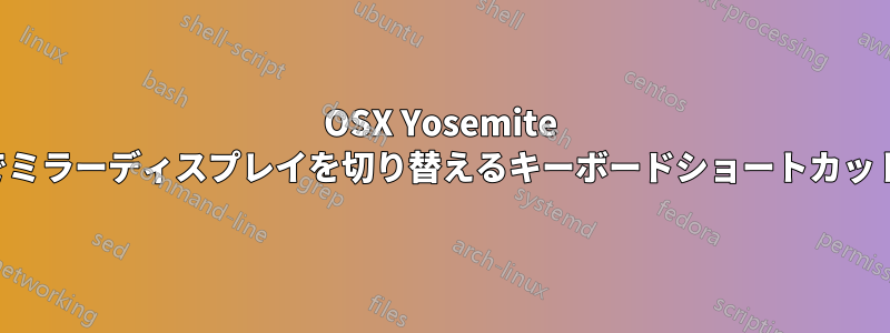 OSX Yosemite でミラーディスプレイを切り替えるキーボードショートカット