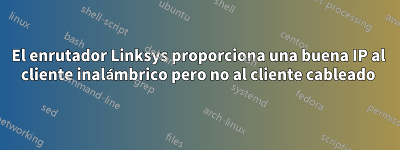 El enrutador Linksys proporciona una buena IP al cliente inalámbrico pero no al cliente cableado