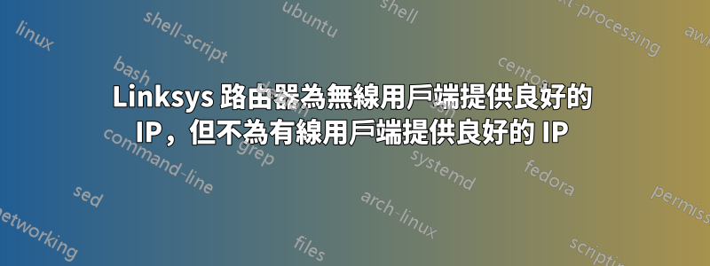 Linksys 路由器為無線用戶端提供良好的 IP，但不為有線用戶端提供良好的 IP