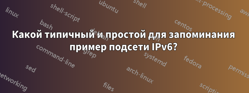 Какой типичный и простой для запоминания пример подсети IPv6?