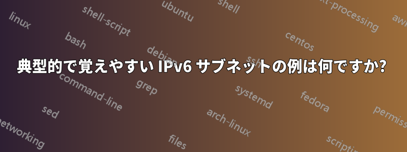 典型的で覚えやすい IPv6 サブネットの例は何ですか?