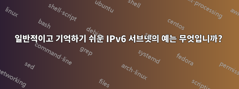 일반적이고 기억하기 쉬운 IPv6 서브넷의 예는 무엇입니까?