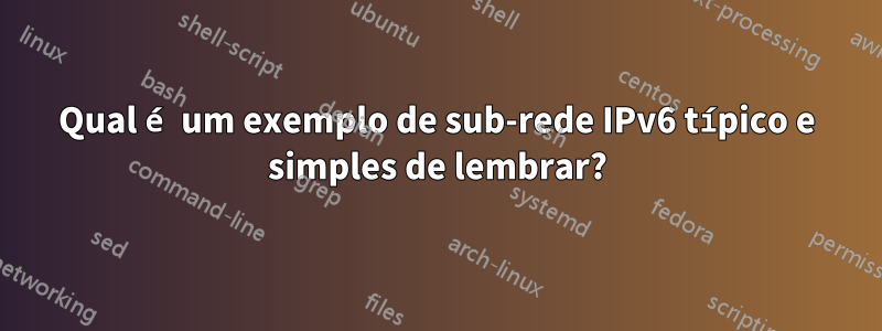 Qual é um exemplo de sub-rede IPv6 típico e simples de lembrar?