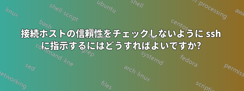 接続ホストの信頼性をチェックしないように ssh に指示するにはどうすればよいですか?