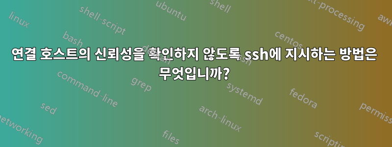 연결 호스트의 신뢰성을 확인하지 않도록 ssh에 지시하는 방법은 무엇입니까?