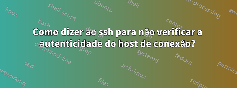 Como dizer ao ssh para não verificar a autenticidade do host de conexão?