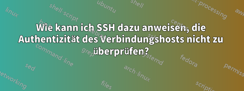 Wie kann ich SSH dazu anweisen, die Authentizität des Verbindungshosts nicht zu überprüfen?