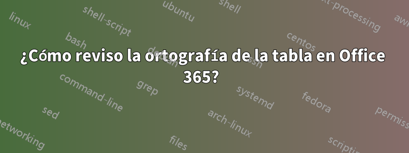 ¿Cómo reviso la ortografía de la tabla en Office 365? 