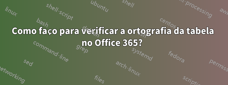 Como faço para verificar a ortografia da tabela no Office 365? 