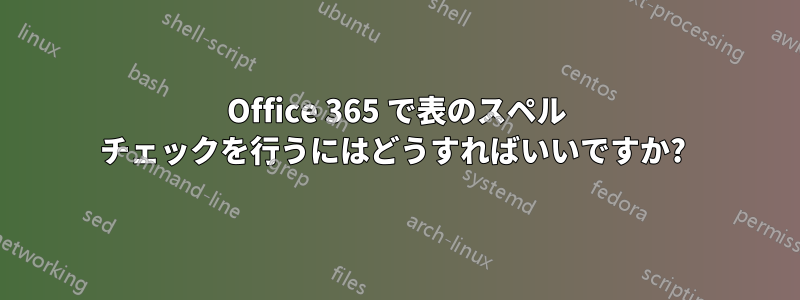 Office 365 で表のスペル チェックを行うにはどうすればいいですか? 