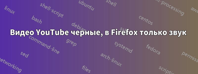 Видео YouTube черные, в Firefox только звук