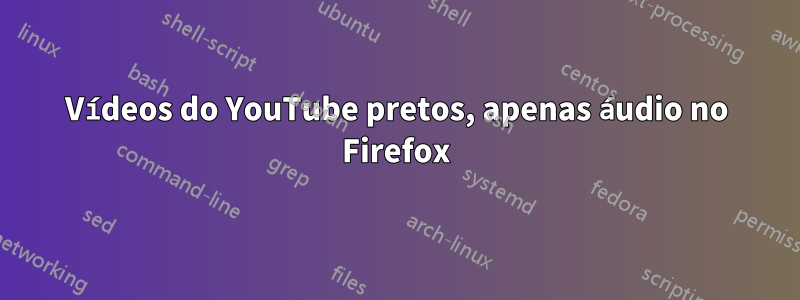 Vídeos do YouTube pretos, apenas áudio no Firefox