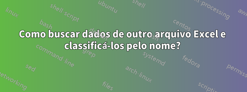 Como buscar dados de outro arquivo Excel e classificá-los pelo nome?