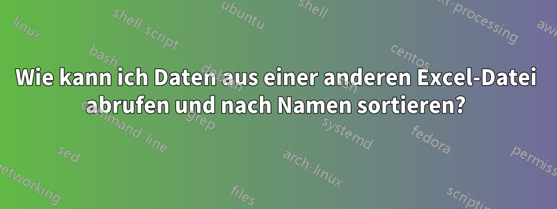 Wie kann ich Daten aus einer anderen Excel-Datei abrufen und nach Namen sortieren?