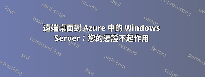 遠端桌面到 Azure 中的 Windows Server：您的憑證不起作用