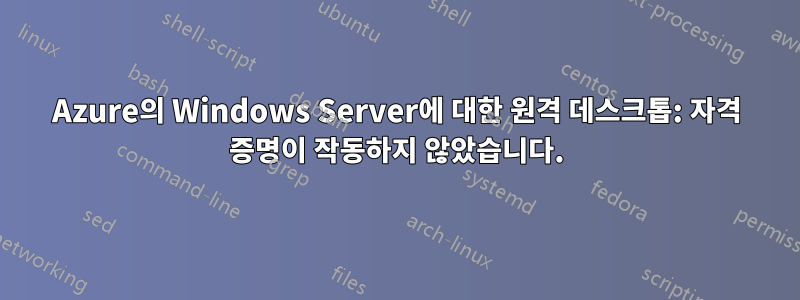 Azure의 Windows Server에 대한 원격 데스크톱: 자격 증명이 작동하지 않았습니다.