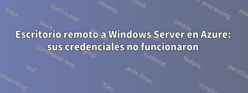 Escritorio remoto a Windows Server en Azure: sus credenciales no funcionaron