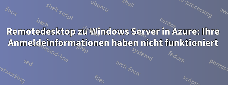 Remotedesktop zu Windows Server in Azure: Ihre Anmeldeinformationen haben nicht funktioniert