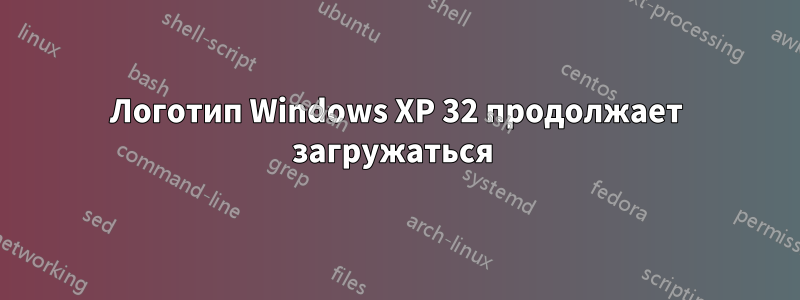 Логотип Windows XP 32 продолжает загружаться 