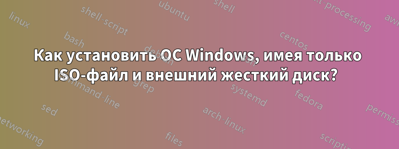 Как установить ОС Windows, имея только ISO-файл и внешний жесткий диск? 