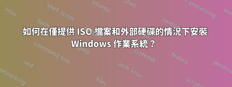 如何在僅提供 ISO 檔案和外部硬碟的情況下安裝 Windows 作業系統？ 