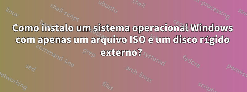 Como instalo um sistema operacional Windows com apenas um arquivo ISO e um disco rígido externo? 