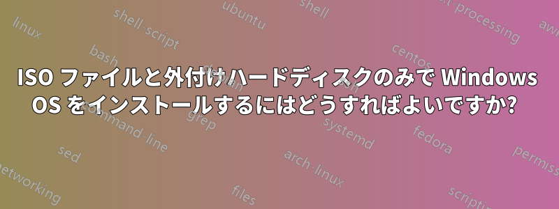 ISO ファイルと外付けハードディスクのみで Windows OS をインストールするにはどうすればよいですか? 