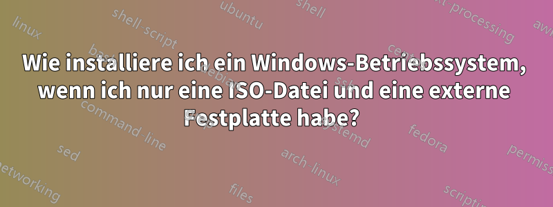 Wie installiere ich ein Windows-Betriebssystem, wenn ich nur eine ISO-Datei und eine externe Festplatte habe? 