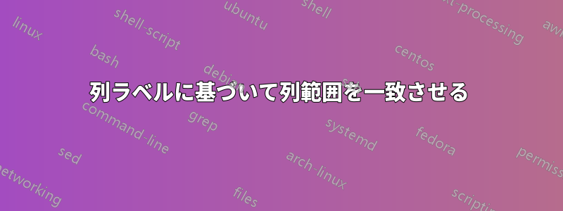 列ラベルに基づいて列範囲を一致させる