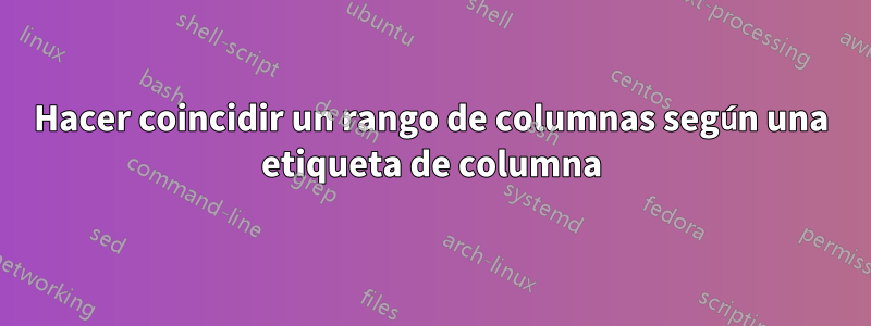 Hacer coincidir un rango de columnas según una etiqueta de columna