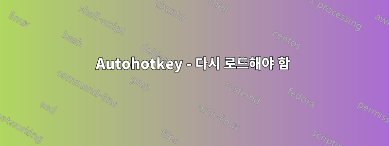 Autohotkey - 다시 로드해야 함