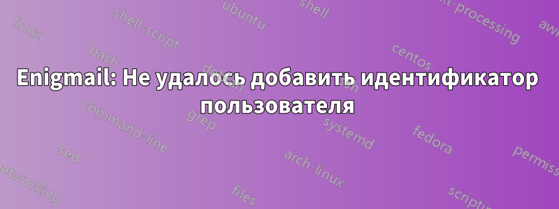 Enigmail: Не удалось добавить идентификатор пользователя