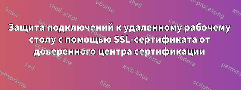 Защита подключений к удаленному рабочему столу с помощью SSL-сертификата от доверенного центра сертификации