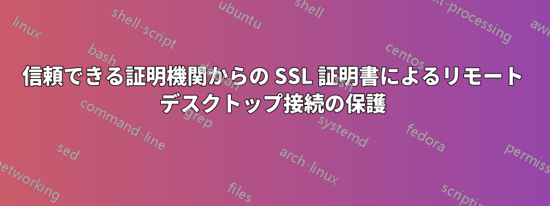 信頼できる証明機関からの SSL 証明書によるリモート デスクトップ接続の保護