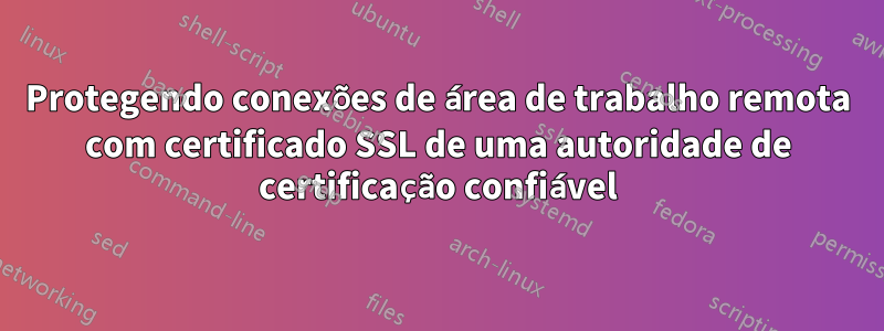 Protegendo conexões de área de trabalho remota com certificado SSL de uma autoridade de certificação confiável