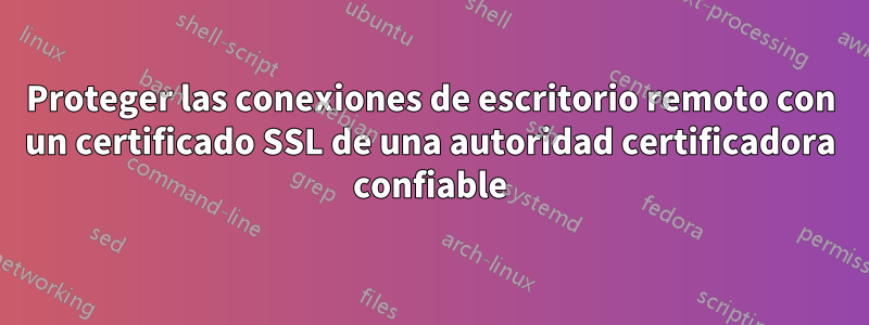 Proteger las conexiones de escritorio remoto con un certificado SSL de una autoridad certificadora confiable